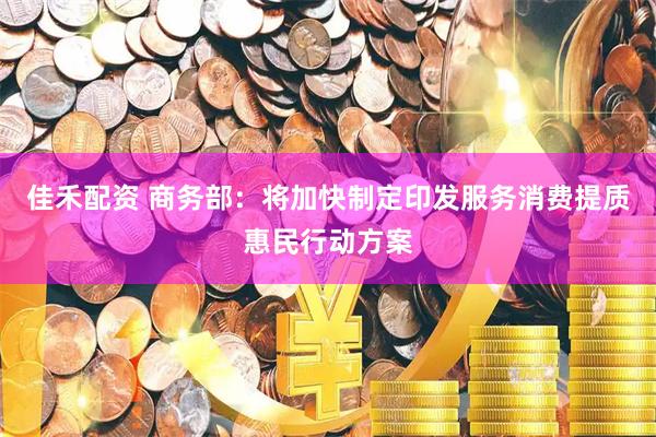 佳禾配资 商务部：将加快制定印发服务消费提质惠民行动方案