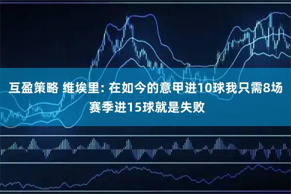 互盈策略 维埃里: 在如今的意甲进10球我只需8场 赛季进15球就是失败