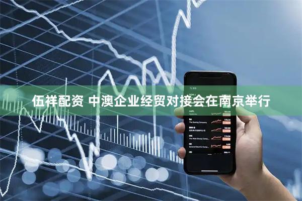 伍祥配资 中澳企业经贸对接会在南京举行